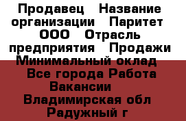 Продавец › Название организации ­ Паритет, ООО › Отрасль предприятия ­ Продажи › Минимальный оклад ­ 1 - Все города Работа » Вакансии   . Владимирская обл.,Радужный г.